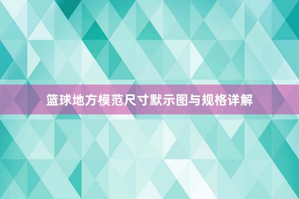 篮球地方模范尺寸默示图与规格详解